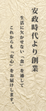 明治元年創業、生活に欠かせない「食」を通じてこれからも「安心」をお届けします。